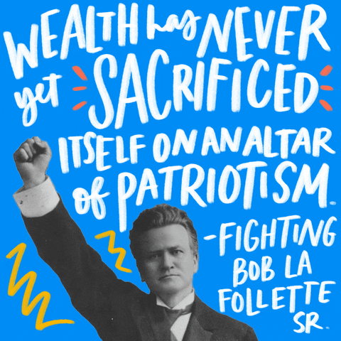 Text gif. Black and white photo of Bob La Follette Sr. against a light blue background reads the quote, “Wealth has never sacrificed itself on an alter of patriotism. Fighting Bob La Follette Sr.”