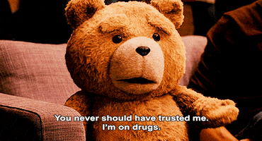 Movie gif. From Ted, teddy bear leans forward on a couch and shakes his head while saying, "you never should have trusted me. I'm on drugs," which appears as text.