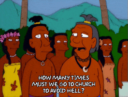 The Simpsons gif. A Native Hawaiian says to another, “How many times must we go to church to avoid hell?”