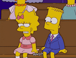 The Simpsons gif. Sitting in a pew at church in their dress clothes, Lisa looks dubiously at Bart. A concerned Bart furrows his brow and asks Lisa, “Why?”
