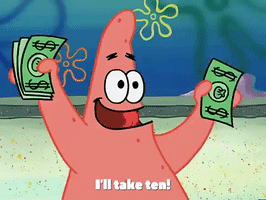 SpongeBob gif. Patrick has an excited expression on his face as he holds money up in both of his hands. He says, “I'll take ten!”