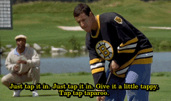 Movie gif. Adam Sandler as Happy Gilmore stands on the golf course and says, “Just tap it in. Just tap it in. Give it a little tappy. Tap tap taparoo.”