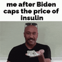 Me after Biden caps the price of insulin motion meme