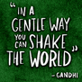 "In a gentle way, you can shake the world" Gandhi quote