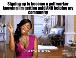 TV gif. Under the caption, “Signing up to become a poll worker knowing I’m getting paid AND helping my community,” one of the Real Housewives snaps her fingers and says, “It is time to serve.”