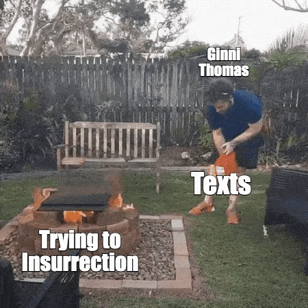 Meme gif. Man holds a red contained of gasoline and slowly pours it on a campfire. The fire spreads to the can and the man throws it away from himself, setting fire to the yard behind him and falling clumsily to the ground. The campfire is labeled "trying to insurrection," the gas can is labeled "texts," and the man is labeled "Ginni Thomas."