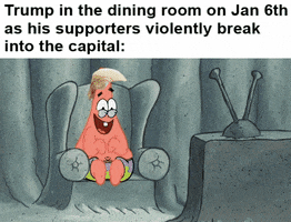 SpongeBob gif. Patrick sits in his armchair and giggles at his TV, wearing a wig that resembles Donald Trump’s hair. On the TV, we see a Fox News reporter on Capitol Hill. Text, “Trump in the dining room on Jan 6th as his supporters violently break into the capitol.”