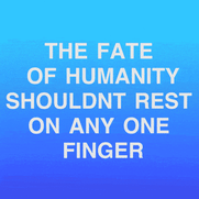 The fate of humanity shouldn't rest on any one finger