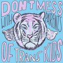 "Don't mess with parents of trans kids", Tiger mom with cubs growling.