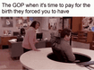 The GOP when it's time to pay for the birth they forced you to have motion meme