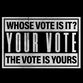 Whose vote is it? Your vote, the vote is yours