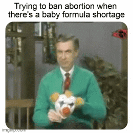 Mr. Rogers gif. Fred Rogers in "Mr. Rogers' Neighborhood" sits in front of us and puts on an admittedly frightening clown mask. Text, "Trying to ban abortion when there's a baby formula shortage."