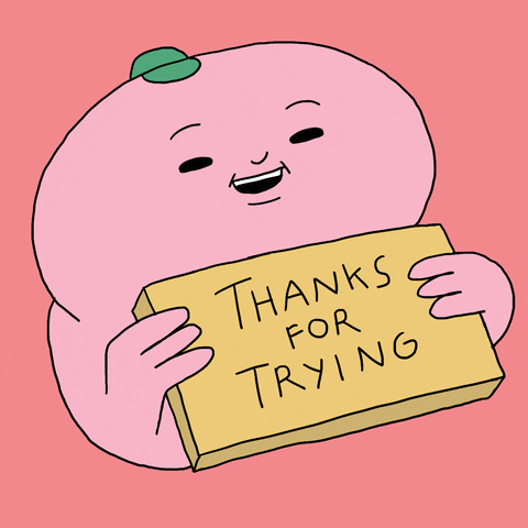 Illustrated gif. Pink blob man with a tiny green hat moves his big head in a circular motion with a big smile on his face. He holds a sign that says, “Thanks for trying.”