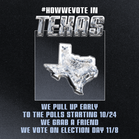 Digital art gif. Sporty block letters surround a display of a diamond in the shape of Texas. Text, "Hashtag-how-we-vote, in Texas. We pull up early to the polls starting 10/24, we grab a friend, we vote on Election Day 11/8," the date circled for emphasis.