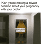 POV: you're making a private decision about your pregnancy with your doctor motion meme