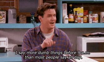 Friends gif. Matthew Perry as Chandler gestures emphatically with his hand as he speaks; text, "I say more dumb things before 9 a.m. than most people say all day."