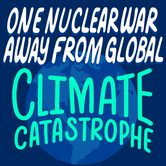 One nuclear war away from climate catastrophe, ecological collapse, economic disaster, and famine
