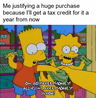 Me justifying a huge purchase because I'll get a tax credit for it a year from now motion meme
