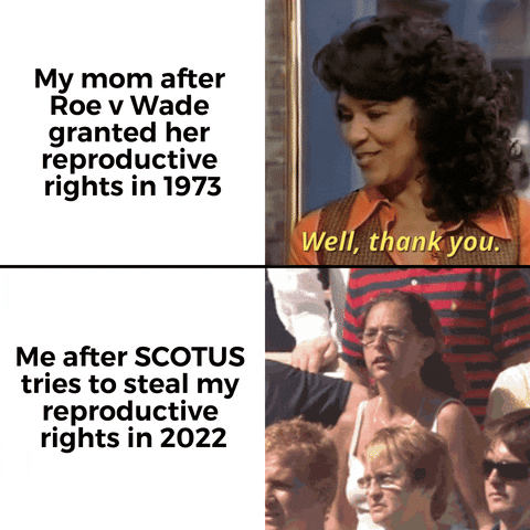Meme gif. Two gifs. First gif: Woman smiles and says, "Well, thank you." Text, "My mom after Roe v Wade granted her reproductive rights in 1973." Second gif: Woman in an outdoor crowd flails her arms around, screaming angrily. Text, "Me after S-C-O-T-U-S tries to steal my reproductive rights in 2022."