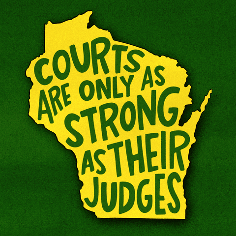 Text gif. Green and gold graphic of Wisconsin with the message "Courts are only as strong as their judges" against a green background.