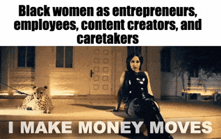 Celebrity gif. Cardi B lounges next to a cheetah and sings, “I make money moves.” Caption, “Black women as entrepreneurs, employees, content creators, and caretakers.”
