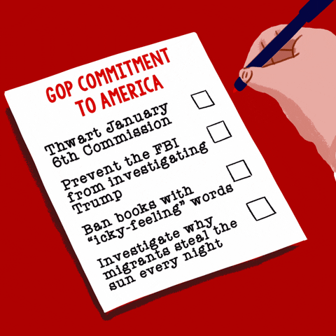 Illustrated gif. Hand finishing a checklist on a red background. Text, "GOP Commitment to America, Thwart January 6th commission, Prevent the FBI from investigating Trump, Ban books with quote-icky-feeling-unquote words, Investigate why migrants steal the sun every night."