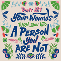 Don't Let Your Wounds Turn You Into A Person You Are Not