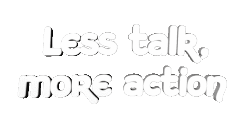 less talk more action