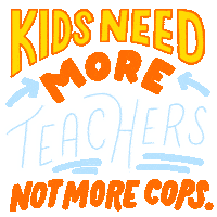Digital art gif. Yellow, orange and white bold, all-caps text reads, "Kids need more teachers, not more cops," with two little arrows pointing to the word "more."