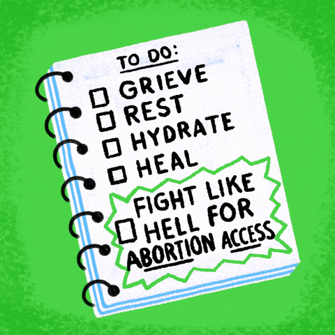 Digital art gif. Cartoon notebook with a checklist that reads, "To do: Grieve, rest, hydrate, heal, fight like hell for abortion access." Each item is checked off, one after another, with a sky blue check mark," all against a lime green background.