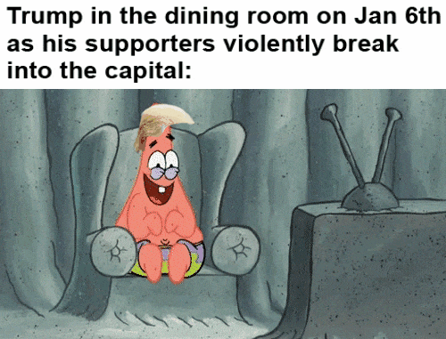 SpongeBob gif. Patrick sits in his armchair and giggles at his TV, wearing a wig that resembles Donald Trump’s hair. On the TV, we see a Fox News reporter on Capitol Hill. Text, “Trump in the dining room on Jan 6th as his supporters violently break into the capitol.”
