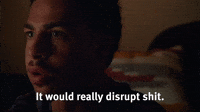 It Would Disrupt Shit