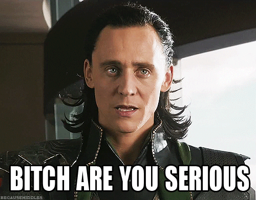 Movie gif. Tom Hiddleston as Loki in the Avengers looks mildly dumbfounded with his mouth partly open. Text flashes, "Bitch are you serious."