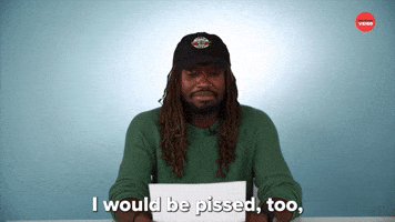 I Would Be Pissed Too