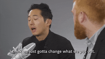 We Gotta Change What We Put Out