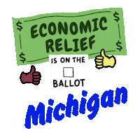 Digital art gif. Green dollar bill waves in front of a transparent background above an animated red checkmark and two thumbs-up emojis with the message, “Economic relief is on the ballot in Michigan.”