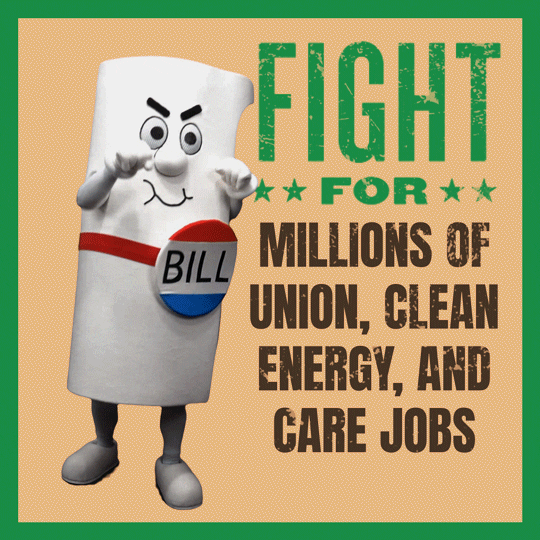 Digital art gif. Person in a life-size costume designed to look like a rolled-up piece of paper with a pin on it that says "Bill," punches the air aggressively. Next to them, text reads, "Fight for millions of union, clean energy, and care jobs," all against a yellow background with a green border.