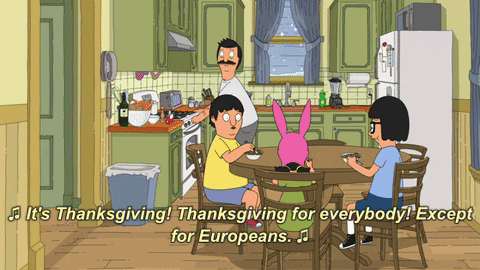 TV show gif. Linda Belcher from Bob's Burgers grandly enters the kitchen to her family casually eating at the table. She sings, "It's Thanksgiving! Thanksgiving for everybody! Except Europeans" while pinching her son on the cheek.