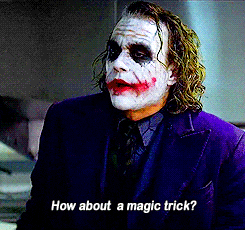 From The Dark Knight movie, Heath Ledger as Joker asks, "How about a magic trick?"