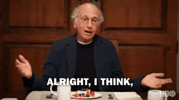 TV gif. Larry David on Curb Your Enthusiasm sits at a dining table with a fruit tart in front of him. He claps his hands to get people's attention as he looks around the table and says, “Alright, I think, I think we’re good here. I think that’s enough.”