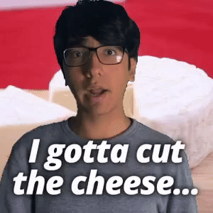 I gotta cut the cheese...