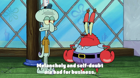 SpongeBob SquarePants gif. Mr. Krabs warns Squidward, "Melancholy and self-doubt are bad for business. Make a note of it." He walks away, and Squidward says "Let me grab a pencil. Ha, it's funny 'cause I mean the opposite, ha."