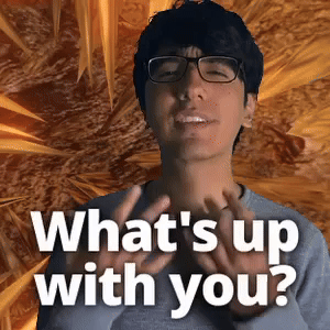 What's up with you?