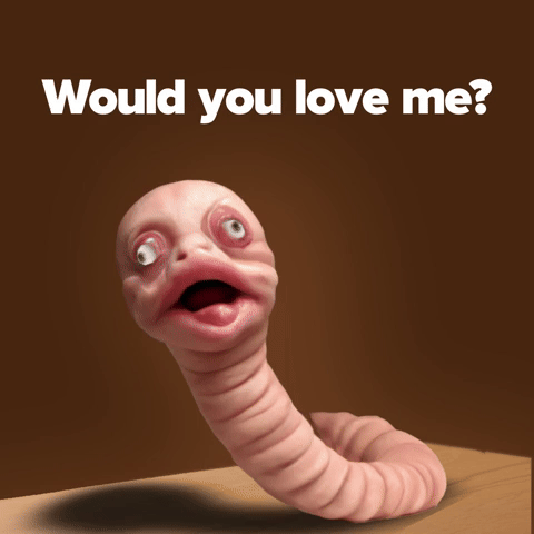 Would You Love Me If I Was A Worm?