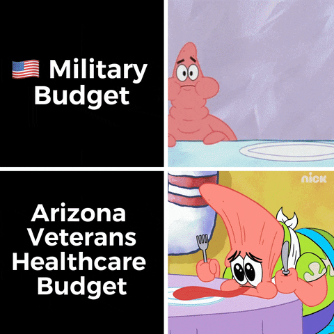 SpongeBob gif. Split screen. At the top, Patrick opens his mouth wide and chomps a massive pile of Krabby Patties, then opens his mouth even wider and inhales the whole stack. Caption, “U.S. Military Budget.” At the bottom, a hungry and sad Patrick sits in front of an empty plate, his face falling in despair as his tongue rolls out of his mouth. Caption, “Arizona Veterans Healthcare Budget.”