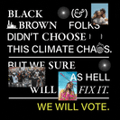 Black and brown folks didn't choose this climate chaos - but we sure as hell will fix it. We will vote.