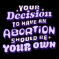 Your decision to have an abortion should be your own