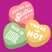 You're so electric, you're so cool, you're so hot candy hearts