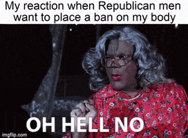 Madea gif. Tyler Perry as Madea points his finger quickly and sassily, saying, "Oh hell no." Text, "My reaction when Republican men want to place a ban on my body."